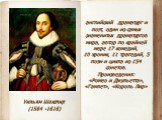 Уильям Шекспир (1564 -1616). английский драматург и поэт, один из самых знаменитых драматургов мира, автор по крайней мере 17 комедий, 10 хроник, 11 трагедий, 5 поэм и цикла из 154 сонетов. Произведения: «Ромео и Джульетта», «Гамлет», «Король Лир»