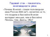 Годовой сток – показатель многоводности реки. - Почему Енисей - самая полноводная река России (600 км2), несмотря на то, что осадков в бассейне Енисея выпадает меньше, чем в бассейне Печоры, Сев. Двины, Оби?