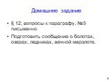 Домашнее задание. § 12; вопросы к параграфу, №5 письменно Подготовить сообщение о болотах, озерах, ледниках, вечной мерзлоте.