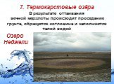7. Термокарстовые озёра В результате оттаивания вечной мерзлоты происходит проседание грунта, образуется котловина и заполняется талой водой. Озеро Неджели