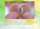 На Руси обручальные кольца появились еще в дохристианские времена. По языческому обычаю в день свадьбы невесте вручали кольцо и ключ. Эти предметы "делали" девушку "хозяйкой дома".