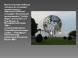 Идея создания глобусов-гигантов не оставляет архитекторов и инженеров. В Италии сооружен 10-метровый вращающийся “Глобус Мира” весом 3.5 т, а в Нью-Йорке на Всемирной выставке 1964 г. демонстрировался самый большой в мире глобус — Унисфера. Стальной шар диаметром 37 м весил более 400 т.