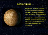 МЕРКУРИЙ. Мерку́рий — самая близкая к Солнцу планета Солнечной системы. Планета названа в честь римского бога Меркурия. Меркурий — самая маленькая планета земной группы. Год на меркурии длится 88 земных суток и у Меркурия нет спутников.