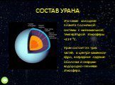 СОСТАВ УРАНА. Это самая холодная планета Солнечной системы с минимальной температурой атмосферы −224 °C. Уран состоит из трёх частей: в центре каменное ядро, в середине ледяная оболочка и снаружи водородно-гелиевая атмосфера.