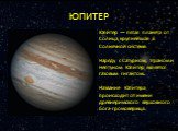 ЮПИТЕР. Юпи́тер — пятая планета от Солнца, крупнейшая в Солнечной системе. Наряду с Сатурном, Ураном и Нептуном Юпитер является газовым гигантом. Название Юпитера происходит от имени древнеримского верховного бога-громовержца.
