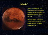 МАРС. Марс — четвёртая по удалённости от Солнца, названа в честь Марса — древнеримского бога войны. Иногда Марс называют «красной планетой» из-за красноватого оттенка поверхности.