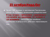 23 октября-Норд-Ост. Захват 800 человек в московском Театральном центре на Дубровке чеченскими сепаратистами. В ходе штурма с применением отравляющего газа погибли все нападавшие (41 человек) и 129 заложников. Большинство погибших скончались в результате действия отравляющего газа.