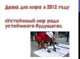 «Устойчивый мир ради устойчивого будущего». Девиз дня мира в 2012 году