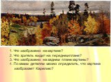 Что изображено на картине? Что зритель видит на переднем плане? Что изображено на заднем плане картины? По каким деталям можно определить, что картина изображает Карелию?