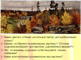 Какие цвета и оттенки использует автор для изображения осени? Каковы особенности композиции картины? (Почему художник выбирает для картины удлинённый формат?) Что, по-вашему, художник хотел выразить своим пейзажем? Какое впечатление произвела на вас картина?