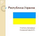 Республика Украина. Учитель географии Кожахметова Ж.Б.