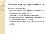 Химическая промышленность. Сырье – поваренная соль,фосфориты,уголь,нефть,природный газ Завод азотных удобрений в Лисичанске,Ровно,на основе калийных солей Прикарпатья – калийные удобрения в Калуше,на местном фосфорите суперфосфатные заводы в Одессе и Виннице 6 НПЗ