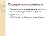 Пищевая промышленность. Сахарная,консервная,мясная,маслодельная и винодельческая отрасли 55 %сахара в СНГ(Черкассы,Винница,Киев,Львов)