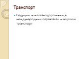 Транспорт. Ведущий – железнодорожный,в международных перевозках – морской транспорт