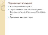 Черная металлургия. Высокоразвитая отрасль Группа комбинатов полного цикла – Донецкий,Приднепровский,Приазовский Снижение выпуска стали