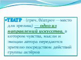 ТЕАТР - (греч. θέατρον —место для зрелищ) — одно из направлений искусства, в котором чувства, мысли и эмоции автора передаются зрителю посредством действий группы актёров