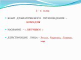 2 – я пьеса ЖАНР ДРАМАТИЧЕСКОГО ПРОИЗВЕДЕНИЯ – КОМЕДИЯ НАЗВАНИЕ – « ЛЯГУШКИ » ДЕЙСТВУЮЩИЕ ЛИЦА – Эсхил, Еврипид, Дионис, хор