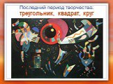 Последний период творчества: треугольник, квадрат, круг