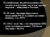 Русский язык является родным не только для русских, но и для других народов , живущих в России. Из 29 млн. человек нерусского населения РФ 27 владеют русским языком, т.е. 92% Из 145,2 млн. чел. ( по переписи 2002 года) русским владеют 142,6млн. Человек – 98,2%
