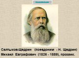 Салтыков-Щедрин (псевдоним - Н. Щедрин) Михаил Евграфович (1826 - 1889), прозаик.