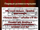 Первые успехи в музыке. Обучение музыке – флейта, фортепиано «Полька Элен» - сочинил в 9 лет Концерт для флейты в сопровождении фортепиано – сочинил в 13 лет