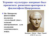 По Цицерону философия является «культурой ума», тонким инструментом для познания окружающего мира. Цицерон (Cicero) Марк Туллий (106-43 до н.э.)
