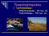 Транспортировка. трубопроводы: Нефтепроводы – 48 тыс. км Газопроводы – 150 тыс. км