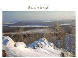 В о л ч и х а Волчиха, наиболее высокая гора по близости Екатеринбурга (высота 526м). Гора расположена около г. Первоуральска и г. Ревда. Скалистая вершина Волчихи возвышается над лесом. В сторону Ревды и Первоуарльска, в безветренную погоду, долина у подножия горы хорошо просматривается. Также хоро