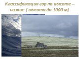 Классификация гор по высоте –низкие ( высота до 1000 м) Хибины ( Россия, Кольский полуостров)