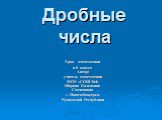 Дробные числа. Урок математики в 6 классе Автор: учитель математики МОУ «СОШ №4» Шарова Валентина Степановна Г. Новочебоксарск, Чувашской Республики