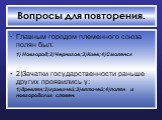 Вопросы для повторения. Главным городом племенного союза полян был: 1) Новгород;2)Чернигов;3)Киев;4)Смоленск 2)Зачатки государственности раньше других проявились у: 1)древлян;2)кривичей;3)вятичей;4)полян и новгородских словен.