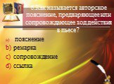 6.Как называется авторское пояснение, предваряющее или сопровождающее ход действия в пьесе? пояснение ремарка сопровождение ссылка