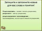 Запишите и запомните новые для вас слова и понятия! Рецензировать - значит писать рецензию; рецензент - автор рецензии; рецензируемое произведение - произведение, на которое пишется рецензия.