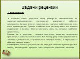 2. Критическая. В основной части рецензии автор разбирает, истолковывает ее нравственно-философское содержание, анализирует события, компоненты формы (сюжет, композицию, систему действующих лиц, язык произведения). Причем необязательно рассматривать все аспекты содержания и формы. Можно затронуть ли