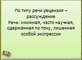 По типу речи рецензия – рассуждение Речь: книжная, часто научная, сдержанная по тону, лишенная особой экспрессии