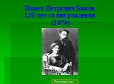 Павел Петрович Бажов 130 лет со дня рождения (1879)