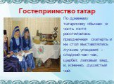 Гостеприимство татар. По древнему татарскому обычаю в честь гостя расстилалась праздничная скатерть и на стол выставлялись лучшие угощения - сладкий чак- чак, щербет, липовый мед, и, конечно, душистый чай.