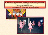 В основе русского народного танца лежат три направления – хоровод, пляска и кадриль.