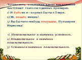 Установить, в значении каких наклонений выступают глаголы в данных примерах. 1) И будь не я – корпел бы ты в Твери. 2)Эй, пошёл, ямщик! 3) Вы бы чего-нибудь покушали, Пульхерия Ивановна! 1) Повелительное в значении условного. 2) Изъявительное в значении повелительного. 3) Условное в значении повелит