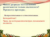 Какие разряды местоимений различаются только значением? Привести примеры. Вопросительные и относительные. Который час? Часы, на которые я посмотрел, показывали полночь.