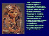Вместо каменных сосудов - каноп, в гробнице Тутанхамона внутренности покойного фараона, вынутые при бальзамировании, хранились в четырех одинаковых золотых гробиках, по форме и декору близких ко второму саркофагу царя, богато украшенному вставками из разноцветных смальт, имитирующих яшму, лазурит и 