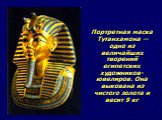 Портретная маска Тутанхамона — одно из величайших творений египетских художников-ювелиров. Она выкована из чистого золота и весит 9 кг