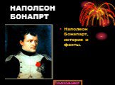 НАПОЛЕОН БОНАПРТ. Наполеон Бонапарт, история и факты.