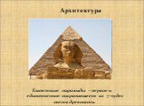 Архитектура. Египетские пирамиды – первое и единственное сохранившееся из 7 чудес света древности.