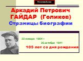 Аркадий Петрович ГАЙДАР (Голиков) Страницы биографии. 22 января 1904 – 26 октября 1941 105 лет со дня рождения