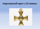 Георгиевский крест 1-й степени.