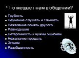 Что мешает нам в общении? Грубость Неумение слушать и слышать Нежелание понять другого Равнодушие Нетерпимость к чужим ошибкам Нежелание прощать Эгоизм Разобщенность