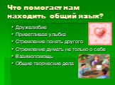 Что помогает нам находить общий язык? Дружелюбие Приветливая улыбка Стремление понять другого Стремление думать не только о себе Взаимопомощь Общие творческие дела