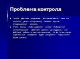 Проблема контроля. Любые действия родителей. Воспринимаемые ими как контроль, резко отторгаются, бывают бурные эмоциональные реакции. Очень важно, чтобы родители сумели необходимые контролирующие действия донести до подростка как действия заботы о нем или внимания, тогда то же самое родительское пов