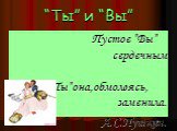 “Ты” и “Вы”. Пустое ”Вы” сердечным ”Ты”она,обмолвясь, заменила. А.С.Пушкин.